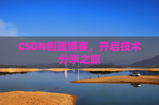 CSDN创建博客,开启技术分享之旅 CSDN创建博客,开启技术分享之旅